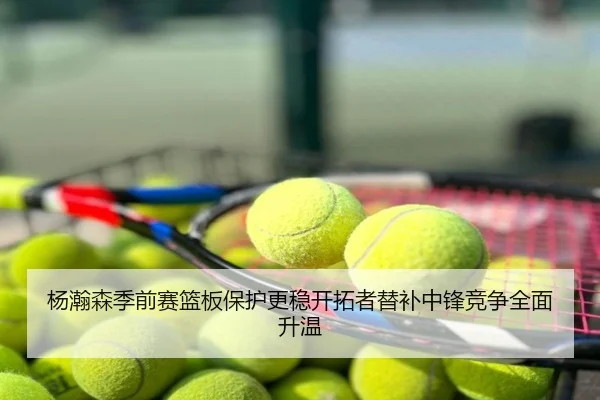 杨瀚森季前赛篮板保护更稳开拓者替补中锋竞争全面升温